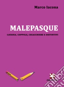 Malepasque. Catania. Coppole, chiacchiere e distintivi libro di Iacona Marco