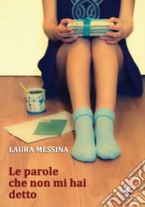 Le parole che non mi hai detto libro di Messina Laura