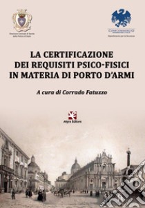 La certificazione dei requisiti psico-fisici in materia di porto d'armi libro di Fatuzzo C. (cur.)