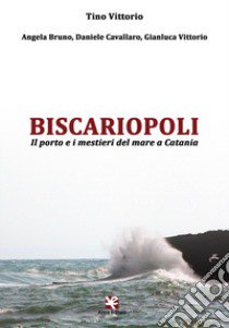 Biscariopoli. Il porto e i mestieri del mare a Catania libro di Vittorio Tino; Bruno Angela; Cavallaro D.