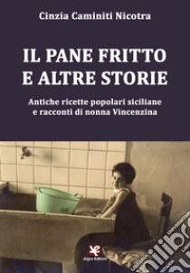 Il pane fritto e altre storie. Antiche ricette popolari siciliane e racconti di nonna Vincenzina libro di Caminiti Nicotra Cinzia