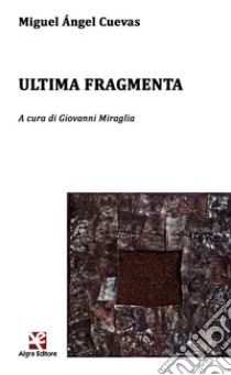Ultima fragmenta. Testo spagnolo a fronte. Ediz. bilingue libro di Cuevas Miguel Ángel; Miraglia G. (cur.)