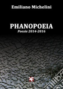 Phanopoeia. Poesie 2014-2016 libro di Michelini Emiliano