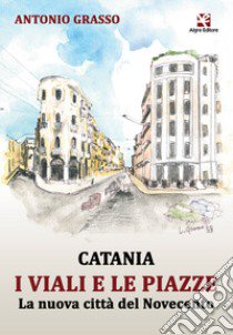 Catania i viali e le piazze. La nuova città del Novecento libro di Grasso Antonio