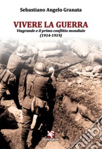 Vivere la guerra. Viagrande e il primo conflitto mondiale (1914-1919) libro di Granata Sebastiano Angelo