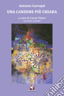 Una canzone più chiara. Testo spagnolo a fronte. Ediz. bilingue libro di Carvajal Antonio; Valori L. (cur.)