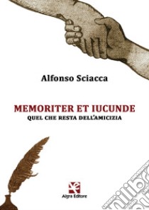 Memoriter et iucunde. Quel che resta dell'amicizia libro di Sciacca Alfonso