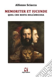 Memoriter et iucunde. Quel che resta dell'amicizia libro di Sciacca Alfonso