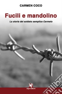 Fucili e mandolino. La storia del soldato semplice Carmelo libro di Coco Carmen