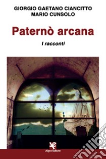 Paternò arcana. I racconti libro di Ciancitto Giorgio Gaetano; Cunsolo Mario