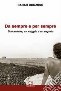 Da sempre e per sempre. Due amiche, un viaggio e un segreto libro di Donzuso Sarah