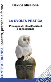 La svolta pratica. Presupposti, classificazioni e conseguenze libro di Miccione Davide