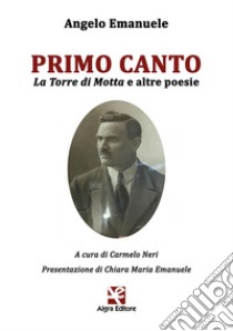 Primo canto. La Torre di Motta e altre poesie libro di Emanuele Angelo; Neri C. (cur.)