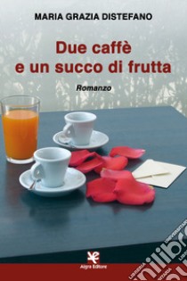 Due caffè e un succo di frutta libro di Distefano Maria Grazia