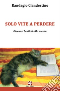 Solo vite a perdere. Discorsi bestiali alla mente libro di Clandestino Randagio