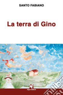 La terra di Gino libro di Fabiano Santo