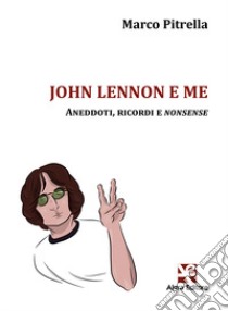 John Lennon e me. Aneddoti, ricordi e nonsense libro di Pitrella Marco