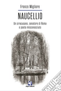 Naucellio. Un siracusano, senatore di Roma e poeta misconosciuto libro di Migliore Franzo