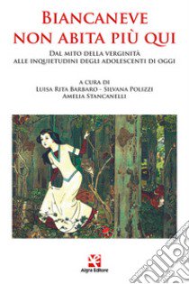 Biancaneve non abita più qui. Dal mito della verginità alle inquietudini degli adolescenti di oggi libro di Barbaro L. R. (cur.); Polizzi S. (cur.); Stancanelli A. (cur.)