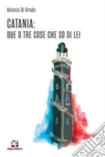 Catania: due o tre cose che so di lei libro di Di Grado Antonio