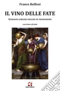 Il vino delle fate. Sessanta liriche inglesi in traduzione. Con testo inglese a fronte libro di Buffoni F. (cur.)