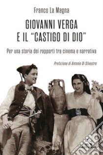 Giovanni Verga e il «castigo di Dio». Per una storia dei rapporti tra cinema e narrativa libro di La Magna Franco