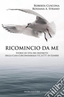 Ricomincio da me. Storie di vita dei ristretti della Casa Circondariale/I.C.A.T.T. di Giarre libro di Strano Rossana A.; Cuscona Roberta