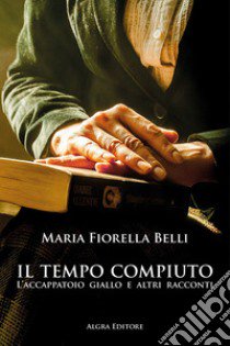 Il tempo compiuto. L'accappatoio giallo e altri racconti libro di Belli Maria Fiorella