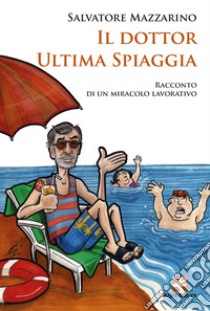 Il dottor Ultima Spiaggia. Racconto di un miracolo lavorativo libro di Mazzarino Salvatore