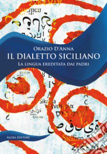 Il dialetto siciliano. La lingua ereditata dai padri libro di D'Anna Orazio