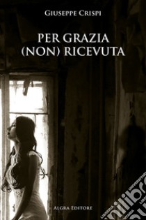 Per grazia (non) ricevuta libro di Crispi Giuseppe