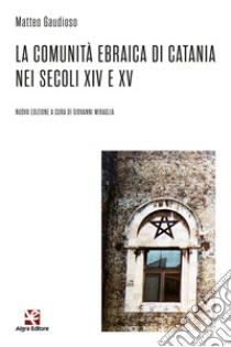 La comunità ebraica di Catania nei secoli XIV e XV. Nuova ediz. libro di Gaudioso Matteo; Miraglia G. (cur.)