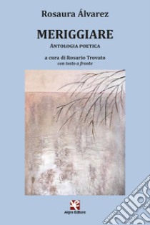 Meriggiare. Testo spagnolo a fronte libro di Álvarez Rosaura; Trovato R. (cur.)