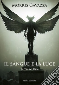 Il sangue e la luce. Il terzo dio libro di Gavazza Morris