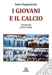 I giovani e il calcio. Vol. 3: (1974-1982) libro di Pappalardo Salvo