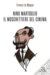 Nino Martoglio. Il moschettiere del cinema libro di La Magna Franco