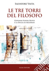 Le Tre torri del Filosofo. Giovanni Natoli Ruffo e la Ducea di Archirafi libro di Vasta Salvatore