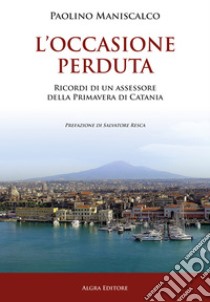 L'occasione perduta. Ricordi di un assessore della primavera di Catania libro di Maniscalco Paolino