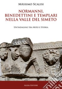 Normanni, benedettini e templari nella valle del Simeto. Un'indagine tra mito e storia libro di Scalisi Massimo