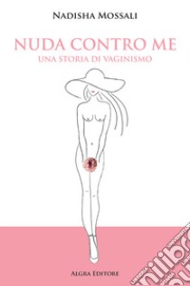 Nuda contro me. Una storia di vaginismo libro di Mossali Nadisha