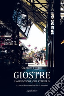 Giostre. Caleidoscopiche vite di G libro di Vittorio Gianluca; Gentile S. (cur.); Stazzone D. (cur.)