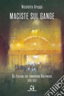 Maciste sul Gange. Gli italiani che fondarono Bollywood 1920-1932 libro di Gruppi Nicoletta