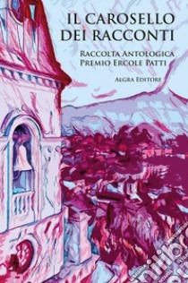 Il carosello dei racconti. Raccolta antologica Premio Ercole Patti libro