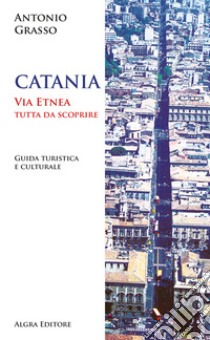 Catania. Via Etnea tutta da scoprire. Guida turistica e culturale libro di Grasso Antonio