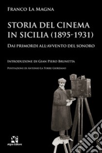 Storia del cinema in Sicilia (1895-1931). Dai primordi all'avvento del sonoro libro di La Magna Franco