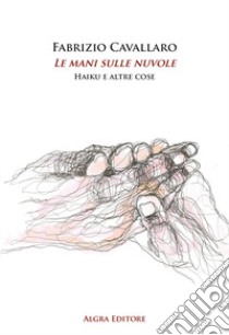 Le mani sulle nuvole. Haiku e altre cose libro di Cavallaro Fabrizio