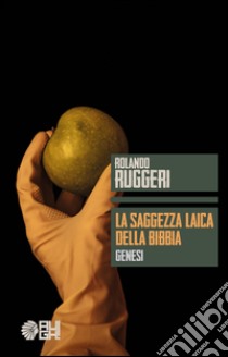 La saggezza laica della Bibbia. Genesi libro di Ruggeri Rolando