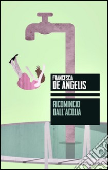 Ricomincio dall'acqua libro di De Angelis Francesca
