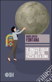 Se rinasco voglio vedere l'altra faccia della luna libro di Fontana M. Grazia