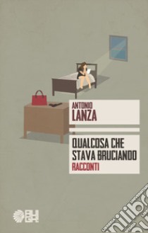 Qualcosa che stava bruciando libro di Lanza Antonio